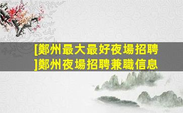 [鄭州最大最好夜場招聘]鄭州夜場招聘兼職信息